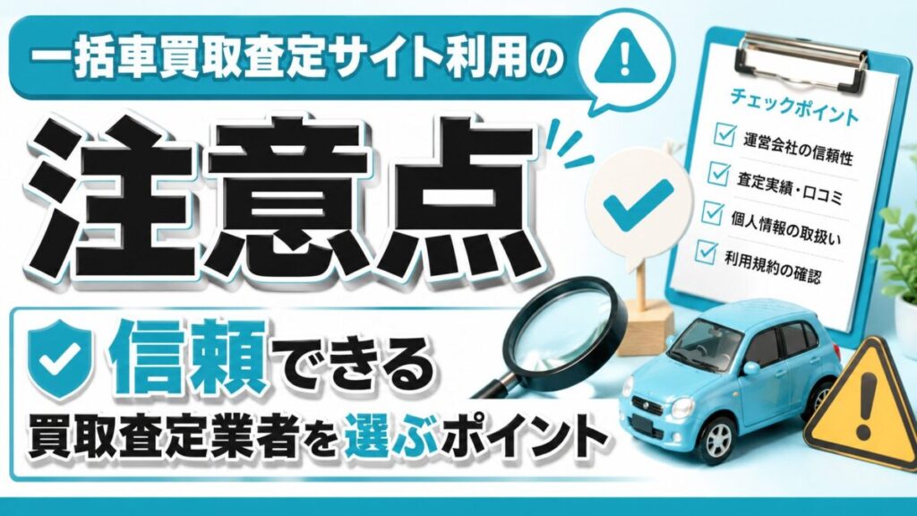 一括車買取査定サイト利用の注意点:信頼できる買取査定業者を選ぶポイント