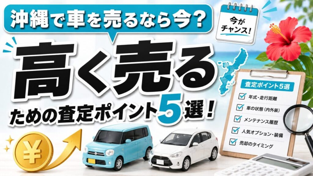 沖縄で車を売るなら今?高く売るための査定ポイント5選!