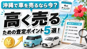 沖縄で車を売るなら今？高く売るための査定ポイント5選！