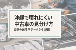 沖縄で壊れにくい中古車の見分け方 実際の故障率データから解説
