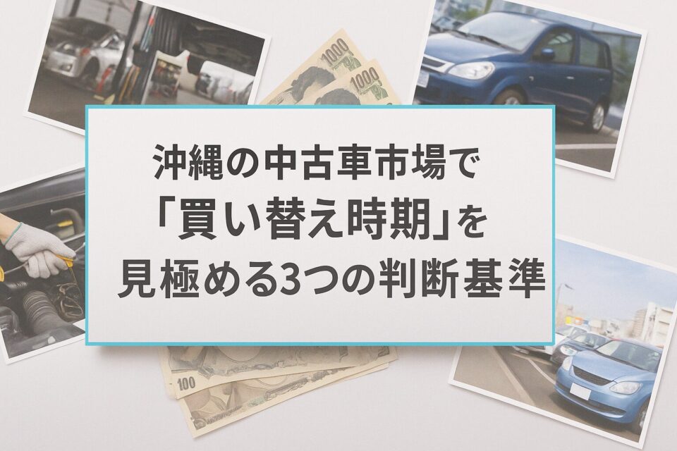 沖縄の中古車市場で「買い替え時期」を見極める3つの判断基準