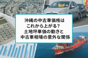 沖縄の中古車価格はこれから上がる？土地坪単価の動きと中古車相場の意外な関係