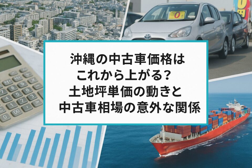 沖縄の中古車価格はこれから上がる？土地坪単価の動きと中古車相場の意外な関係