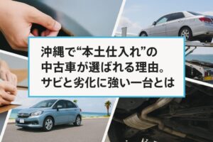 沖縄で“本土仕入れ”の中古車が選ばれる理由。サビと劣化に強い一台とは