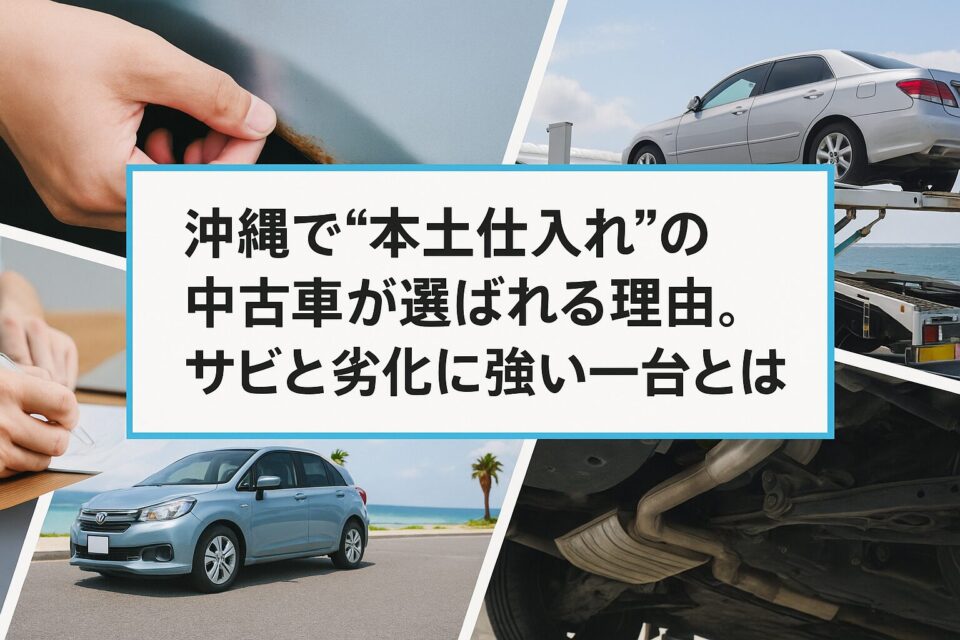沖縄で“本土仕入れ”の中古車が選ばれる理由。サビと劣化に強い一台とは