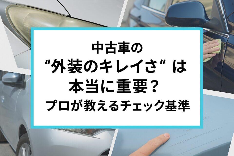 中古車の“外装のキレイさ”は本当に重要？プロが教えるチェック基準