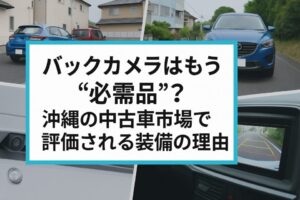 バックカメラはもう必需品？沖縄の中古車市場で評価される装備の理由