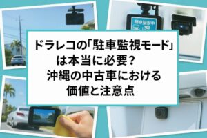 ドラレコの「駐車監視モード」は本当に必要？沖縄の中古車における価値と注意点