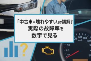 「中古車＝壊れやすい」は誤解？実際の故障率を数字で見る