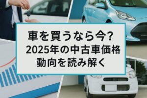 車を買うなら今？2025年の中古車価格動向を読み解く