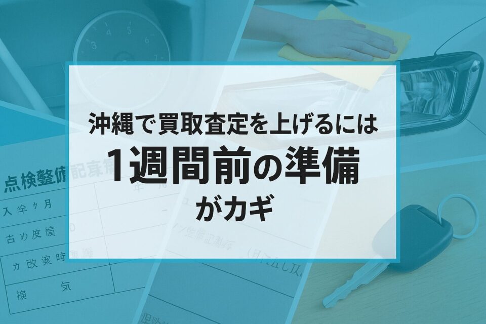 沖縄で買取査定を上げるには“1週間前の準備”がカギ