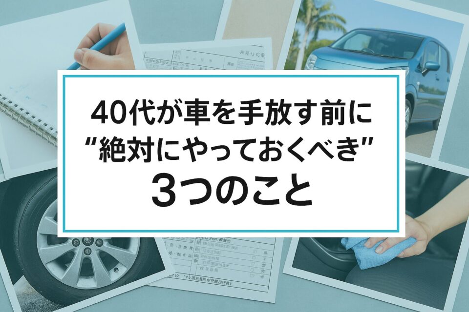 40代が車を手放す前に“絶対にやっておくべき”3つのこと