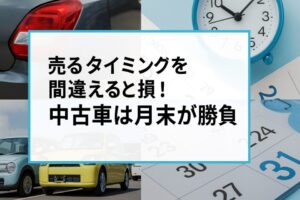 売るタイミングを間違えると損!中古車は月末が勝負