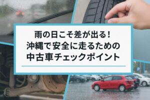 雨の日こそ差が出る!沖縄で安全に走るための中古車チェックポイント