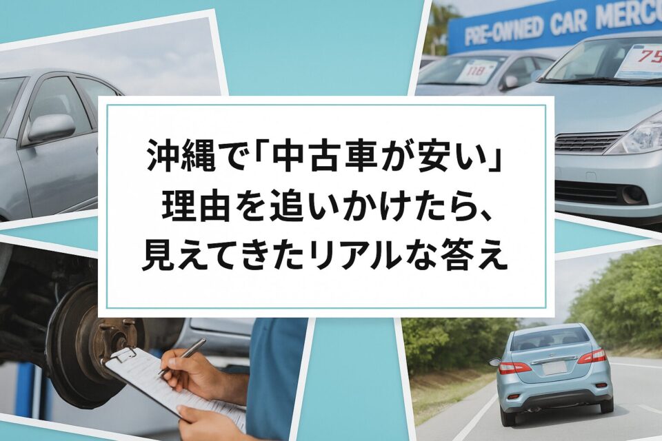 縄で「中古車が安い理由」を追いかけたら、見えてきたリアルな答え