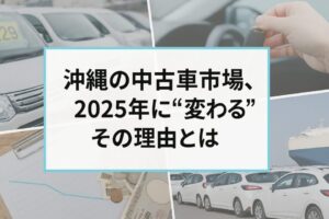 沖縄の中古車市場、2025年に“変わる”その理由とは