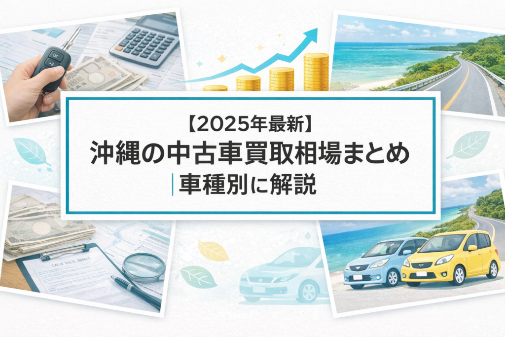【2025年最新】沖縄の中古車買取相場まとめ｜車種別に解説