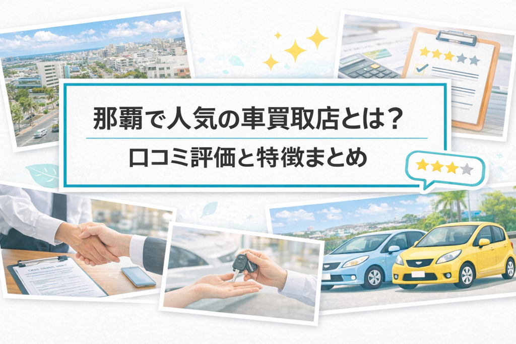 那覇で人気の車買取店とは？口コミ評価と特徴まとめ