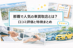 那覇で人気の車買取店とは？口コミ評価と特徴まとめ