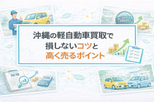 沖縄の軽自動車買取で損しないコツと高く売るポイント