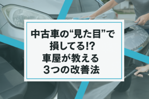 中古車の“見た目”で損してる!? 車屋が教える3つの改善法