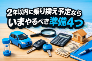 2年以内に乗り換え予定なら いまやるべき準備4つ