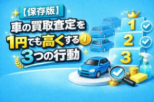 【保存版】車の買取査定を“1円でも高くする”3つの行動