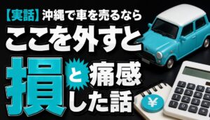 【実話】沖縄で車を売るならここを外すと損と痛感した話