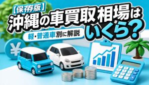 【保存版】沖縄の車買取相場はいくら?軽・普通車別に解説