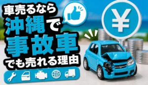 車売るなら沖縄で事故車でも売れる理由