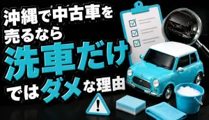 沖縄で中古車を売るなら洗車だけではダメな理由