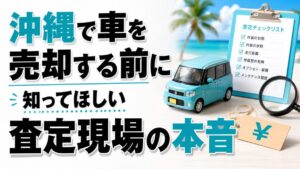 沖縄で車を売却する前に知ってほしい査定現場の本音
