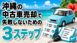 沖縄の中古車売却で失敗しないための3ステップ