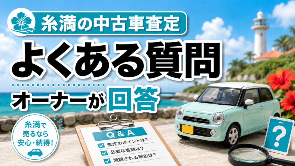 糸満の中古車査定でよくある質問を買取店オーナーが回答