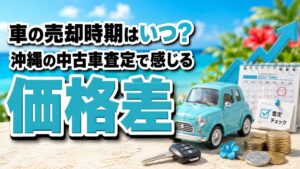 車の売却時期はいつ？沖縄の中古車査定で感じる価格差